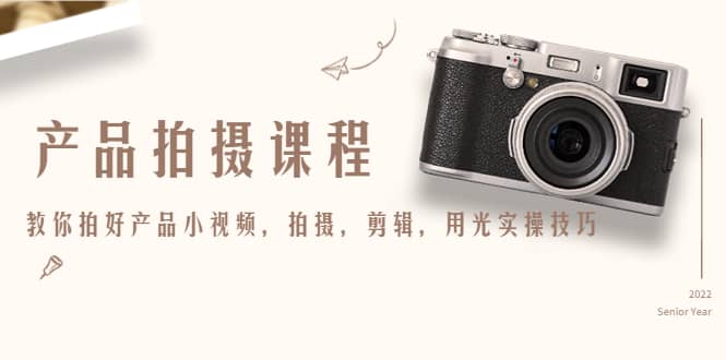 产品拍摄课程，教你拍好产品小视频，拍摄，剪辑，用光实操技巧网创吧-网创项目资源站-副业项目-创业项目-搞钱项目共创吧