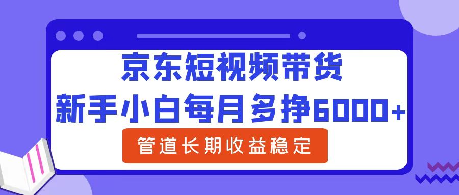 新手小白每月多挣6000+京东短视频带货，可管道长期稳定收益共创吧-网创项目资源站-副业项目-创业项目-搞钱项目共创吧