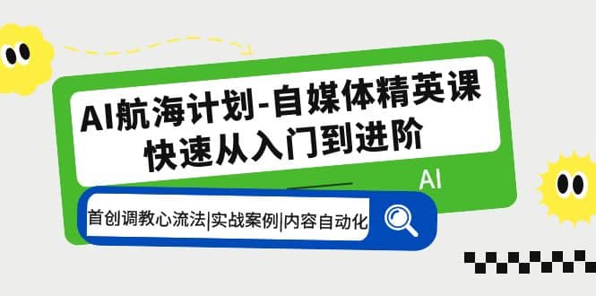 AI航海计划-自媒体精英课 入门到进阶 首创调教心流法|实战案例|内容自动化网创吧-网创项目资源站-副业项目-创业项目-搞钱项目共创吧