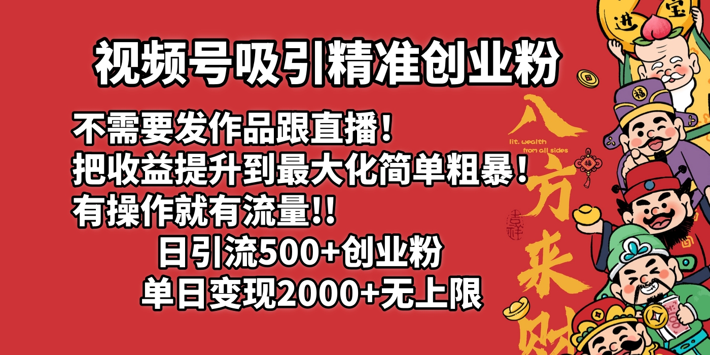视频号吸引精准创业粉!不需要发作品跟直播！把收益提升到最大化，简单粗暴！有操作就有流量！日引500+创业粉，单日变现2000+无上限网创吧-网创项目资源站-副业项目-创业项目-搞钱项目共创吧