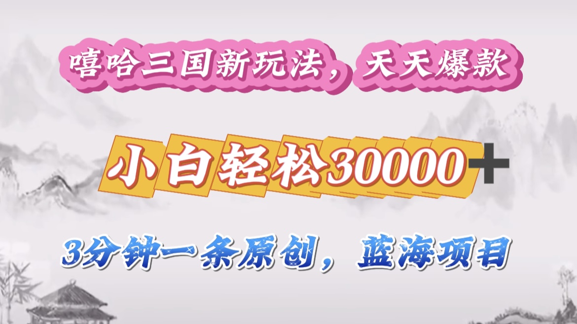 嘻哈三国分成计划，3 分钟原创即爆火，收益 4000 + 条条爆款，多种变现助小白月入 30000 + 全攻略共创吧-网创项目资源站-副业项目-创业项目-搞钱项目共创吧