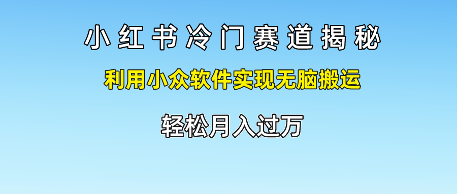小红书冷门赛道揭秘,轻松月入过万，利用小众软件实现无脑搬运，共创吧-网创项目资源站-副业项目-创业项目-搞钱项目共创吧