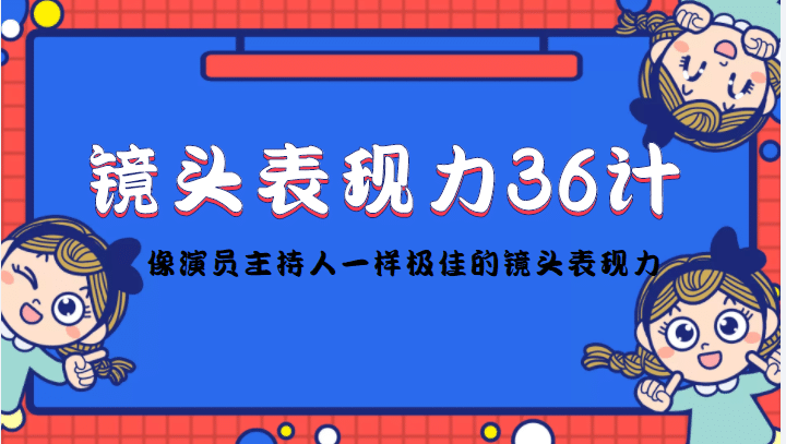 镜头表现力36计，做到像演员主持人这些职业的人一样，拥有极佳的镜头表现力网创吧-网创项目资源站-副业项目-创业项目-搞钱项目共创吧
