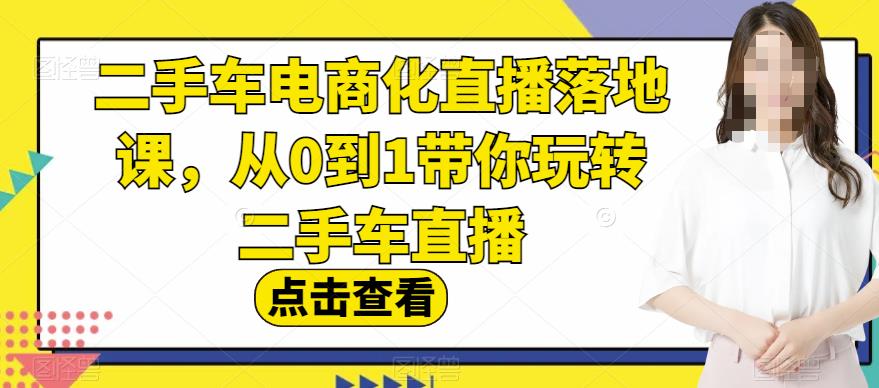 二手车电商化直播落地课，从0到1带你玩转二手车直播共创吧-网创项目资源站-副业项目-创业项目-搞钱项目共创吧