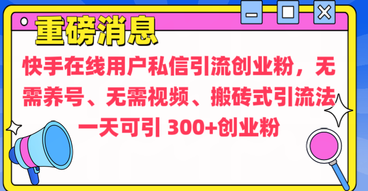 通过给快手在线用户私信引流创业粉，无需养号、无需视频、搬砖式引流法，一天可引300+创业粉网创吧-网创项目资源站-副业项目-创业项目-搞钱项目共创吧