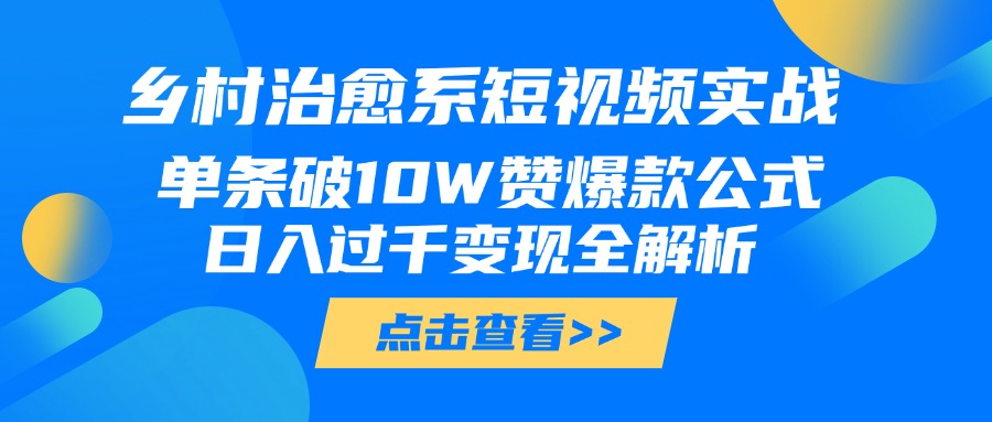 乡村治愈系短视频实战，单条破10W赞爆款公式，日入过千变现全解析网创吧-网创项目资源站-副业项目-创业项目-搞钱项目共创吧