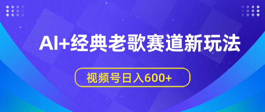 AI+经典老歌赛道新玩法,视频号日入600+网创吧-网创项目资源站-副业项目-创业项目-搞钱项目共创吧
