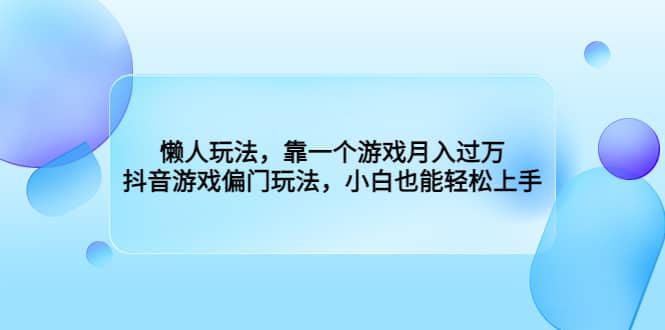 懒人玩法，靠一个游戏月入过万，抖音游戏偏门玩法，小白也能轻松上手共创吧-网创项目资源站-副业项目-创业项目-搞钱项目共创吧