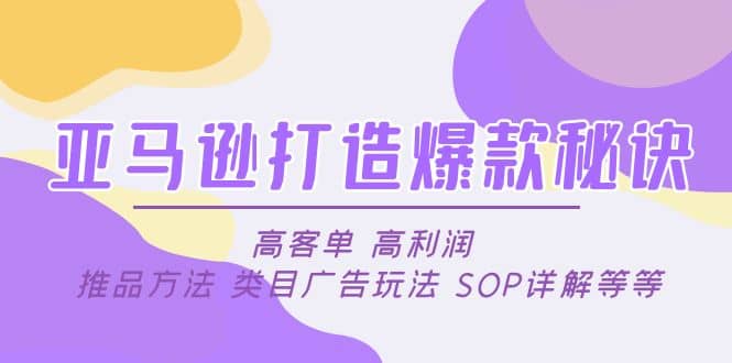 亚马逊打造爆款秘诀：高客单 高利润 推品方法 类目广告玩法 SOP详解等等网创吧-网创项目资源站-副业项目-创业项目-搞钱项目共创吧