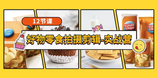 《好物零食拍摄剪辑-实战营》拍摄+剪辑+软件使用全流程（12节课）网创吧-网创项目资源站-副业项目-创业项目-搞钱项目共创吧