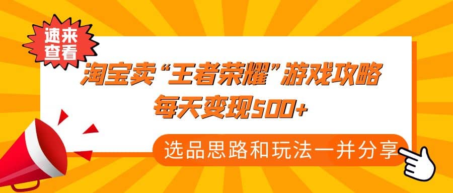 某付款文章《淘宝卖“王者荣耀”游戏攻略，每天变现500+，选品思路+玩法》网创吧-网创项目资源站-副业项目-创业项目-搞钱项目共创吧