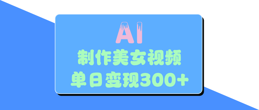 AI美女生成视频，单日变现300+网创吧-网创项目资源站-副业项目-创业项目-搞钱项目共创吧