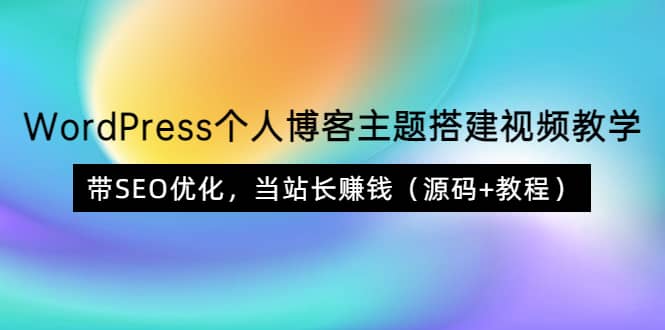 WordPress个人博客主题搭建视频教学，带SEO优化，当站长赚钱（源码+教程）网创吧-网创项目资源站-副业项目-创业项目-搞钱项目共创吧