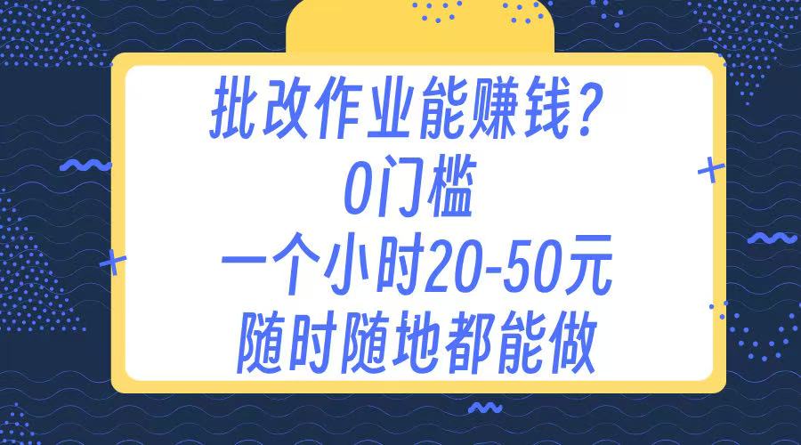 作业批改 0门槛手机项目 一小时20-50元 随时随地都可以做网创吧-网创项目资源站-副业项目-创业项目-搞钱项目共创吧