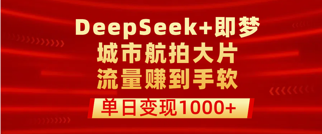 用DeepSeek+即梦做城市航拍大片,流量赚到手软,单日变现1000+网创吧-网创项目资源站-副业项目-创业项目-搞钱项目共创吧