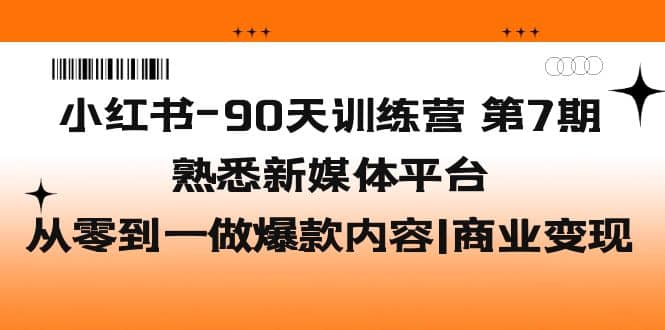 小红书-90天训练营-第7期，熟悉新媒体平台|从零到一做爆款内容|商业变现网创吧-网创项目资源站-副业项目-创业项目-搞钱项目共创吧