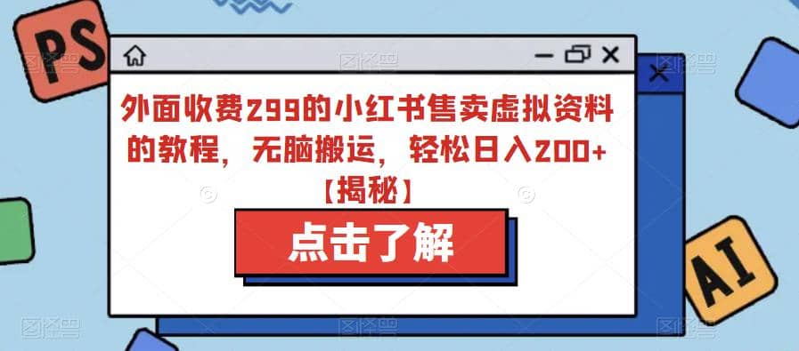 外面收费299的小红书售卖虚拟资料的教程，无脑搬运，轻松日入200+【揭秘】网创吧-网创项目资源站-副业项目-创业项目-搞钱项目共创吧