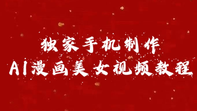 独家手机制作AI漫画美女视频，外面卖1280的保姆级教程共创吧-网创项目资源站-副业项目-创业项目-搞钱项目共创吧