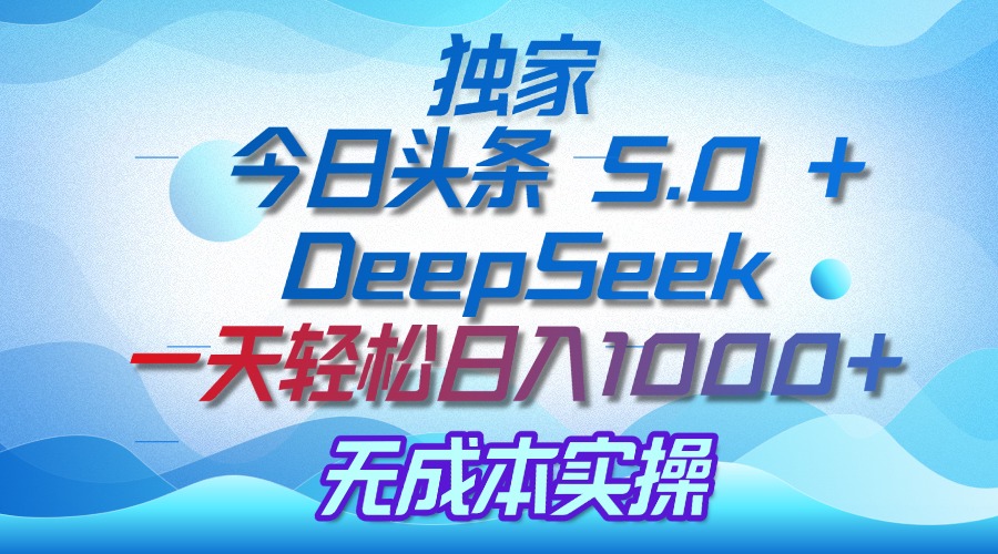 独家揭秘：今日头条 5.0 和 DeepSeek，无成本日入 1000 + 的实操秘诀网创吧-网创项目资源站-副业项目-创业项目-搞钱项目共创吧