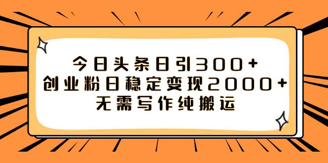 今日头条日引300+创业粉日稳定变现2000+无需写作纯搬运共创吧-网创项目资源站-副业项目-创业项目-搞钱项目共创吧