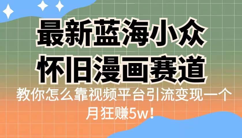 最新蓝海小众怀旧漫画赛道 高转化一单29.9 靠视频平台引流变现一个月狂赚5w共创吧-网创项目资源站-副业项目-创业项目-搞钱项目共创吧
