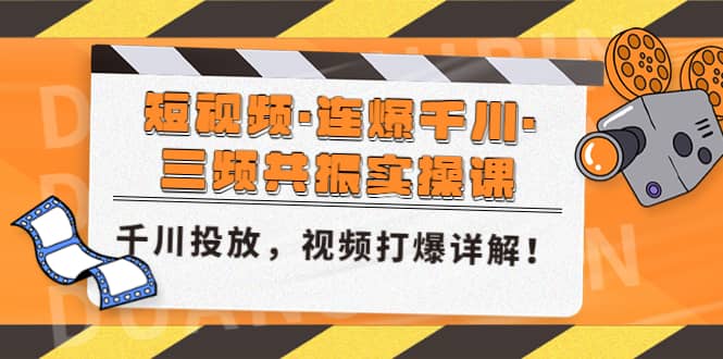 短视频·连爆千川·三频共振实操课，千川投放，视频打爆讲解网创吧-网创项目资源站-副业项目-创业项目-搞钱项目共创吧