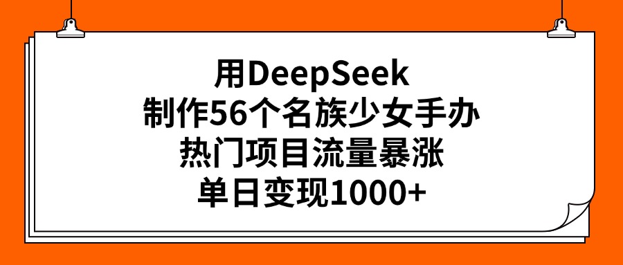 用DeepSeek制作56个名族少女手办，热门项目流量暴涨，单日变现1000+网创吧-网创项目资源站-副业项目-创业项目-搞钱项目共创吧
