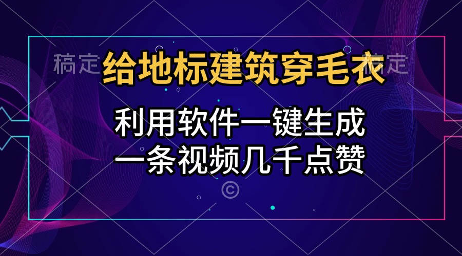 给地标建筑穿毛衣，利用软件一键生成，一条视频几千点赞，涨粉变现两不误网创吧-网创项目资源站-副业项目-创业项目-搞钱项目共创吧