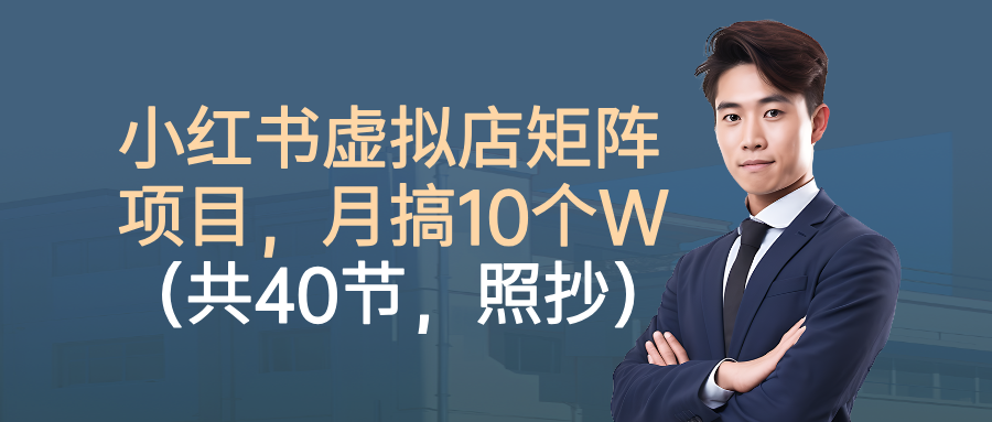 小红书虚拟店矩阵项目，月搞10W（共40节，照抄照做）网创吧-网创项目资源站-副业项目-创业项目-搞钱项目网创吧
