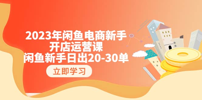 2023年闲鱼电商新手开店运营课：闲鱼新手日出20-30单（18节-实战干货）网创吧-网创项目资源站-副业项目-创业项目-搞钱项目共创吧