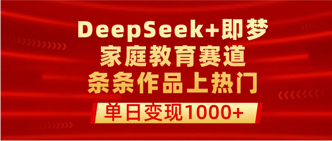 DeepSeek+即梦做家庭教育赛道，条条作品上热门，单日变现1000+网创吧-网创项目资源站-副业项目-创业项目-搞钱项目共创吧