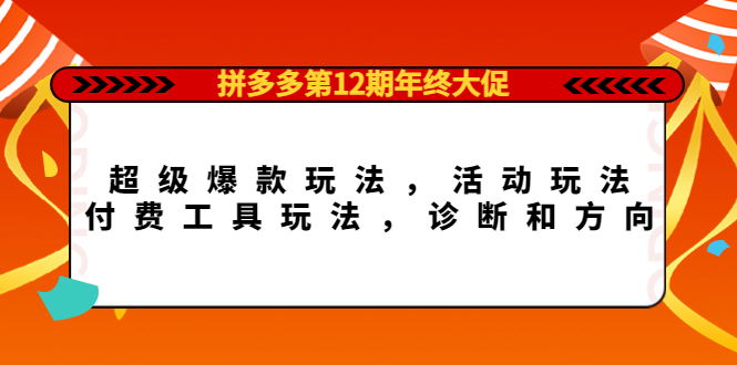 拼多多第12期年终大促：超级爆款玩法，活动玩法，付费工具玩法，诊断和方向网创吧-网创项目资源站-副业项目-创业项目-搞钱项目共创吧