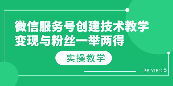微信服务号创建技术教学，变现与粉丝一举两得（实操教程）网创吧-网创项目资源站-副业项目-创业项目-搞钱项目共创吧