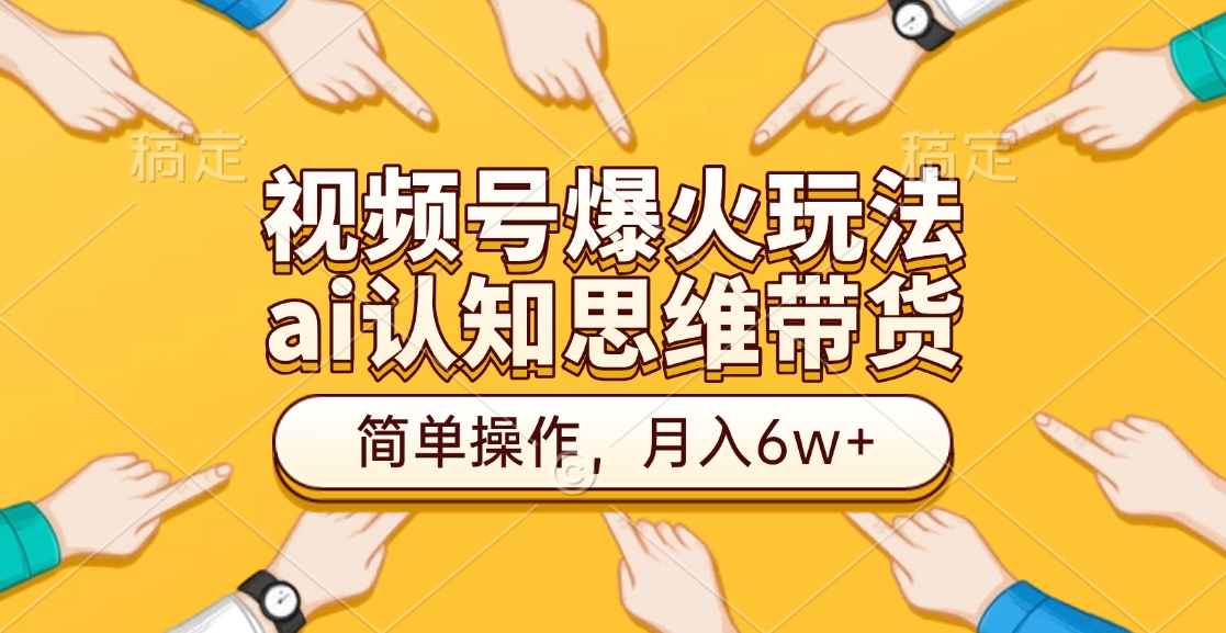 视频号爆火玩法,ai认知思维带货、简单操作,月入6w+网创吧-网创项目资源站-副业项目-创业项目-搞钱项目共创吧