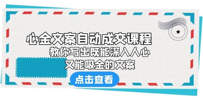 《心金文案自动成交课程》 教你写出既能深入人心、又能吸金的文案网创吧-网创项目资源站-副业项目-创业项目-搞钱项目共创吧