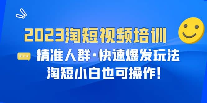 2023淘短视频培训:精准人群·快速爆发玩法,淘短小白也可操作网创吧-网创项目资源站-副业项目-创业项目-搞钱项目网创吧