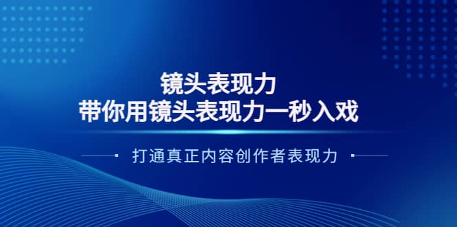 镜头表现力：带你用镜头表现力一秒入戏，打通真正内容创作者表现力网创吧-网创项目资源站-副业项目-创业项目-搞钱项目共创吧