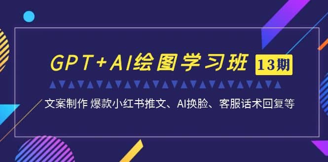 GPT+AI绘图学习班【第13期】 文案制作 爆款小红书推文、AI换脸、客服话术网创吧-网创项目资源站-副业项目-创业项目-搞钱项目共创吧