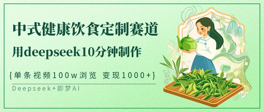 爆火中式健康饮食定制赛道,用deepseek10分钟制作单条视频100w浏览变现1000+网创吧-网创项目资源站-副业项目-创业项目-搞钱项目共创吧