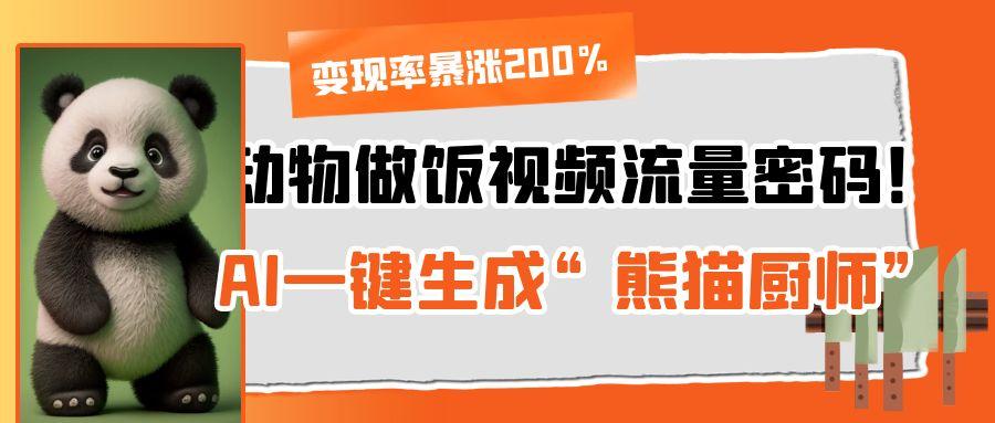 动物做饭视频流量密码！AI一键生成“熊猫厨师”，变现率暴涨200%网创吧-网创项目资源站-副业项目-创业项目-搞钱项目共创吧