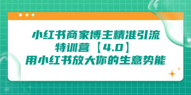 小红书商家 博主精准引流特训营【4.0】用小红书放大你的生意势能共创吧-网创项目资源站-副业项目-创业项目-搞钱项目共创吧