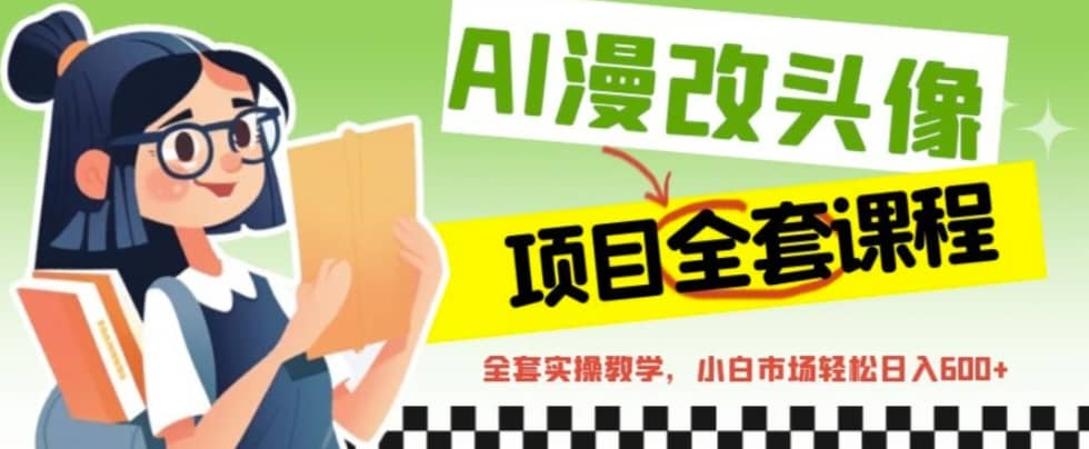 AI漫改头像全套课程，实操变现，小白轻轻松松日入600+共创吧-网创项目资源站-副业项目-创业项目-搞钱项目共创吧