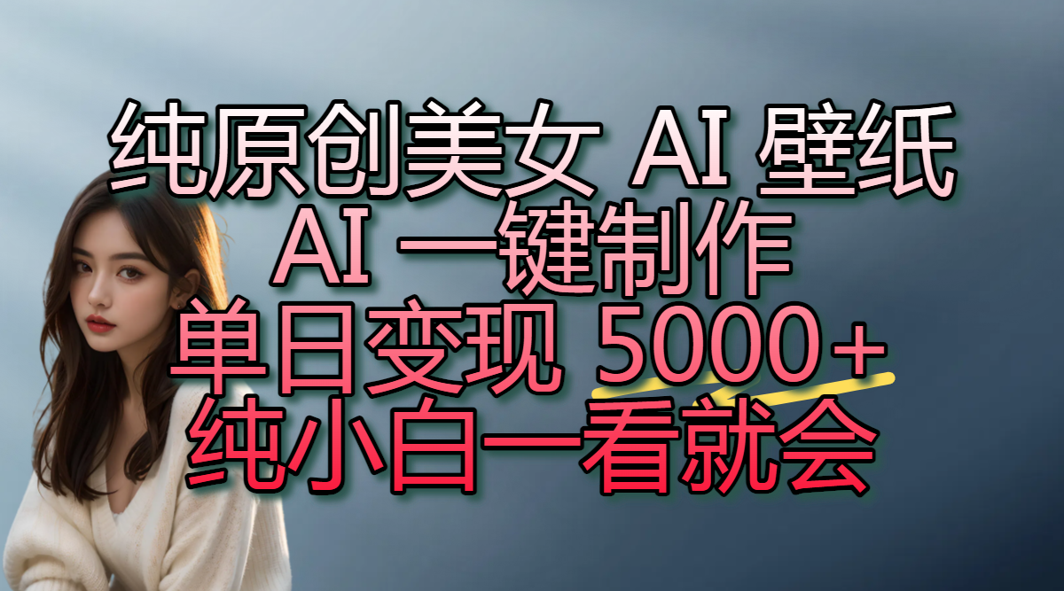 纯原创美女 AI 壁纸玩法，AI 一键制作，单日变现 5000+，纯小白一看就会网创吧-网创项目资源站-副业项目-创业项目-搞钱项目共创吧