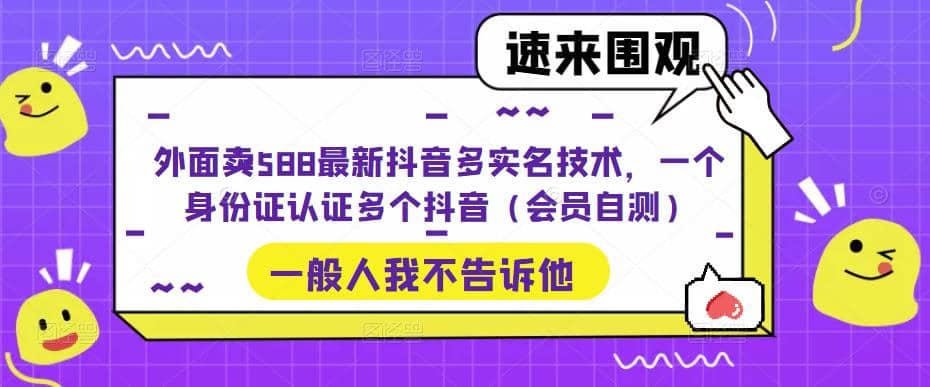 外面卖588最新抖音多实名技术，一个身份证认证多个抖音（会员自测）网创吧-网创项目资源站-副业项目-创业项目-搞钱项目共创吧
