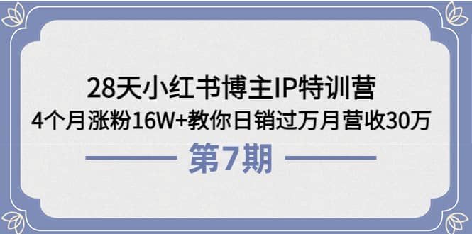 28天小红书博主IP特训营《第6+7期》4个月涨粉16W+教你日销过万月营收30万网创吧-网创项目资源站-副业项目-创业项目-搞钱项目共创吧