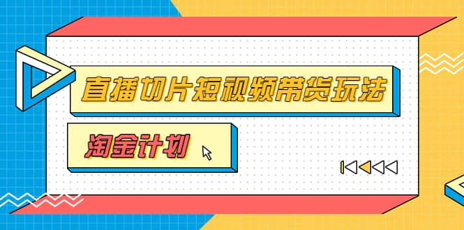 淘金之路第十期实战训练营【直播切片】，小杨哥直播切片短视频带货玩法网创吧-网创项目资源站-副业项目-创业项目-搞钱项目共创吧