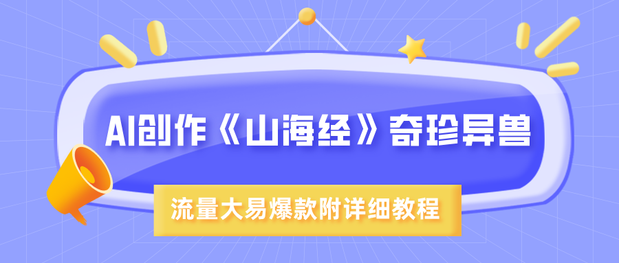 AI创作《山海经》奇珍异兽,超现实画风,流量大易爆款,附详细教程网创吧-网创项目资源站-副业项目-创业项目-搞钱项目共创吧