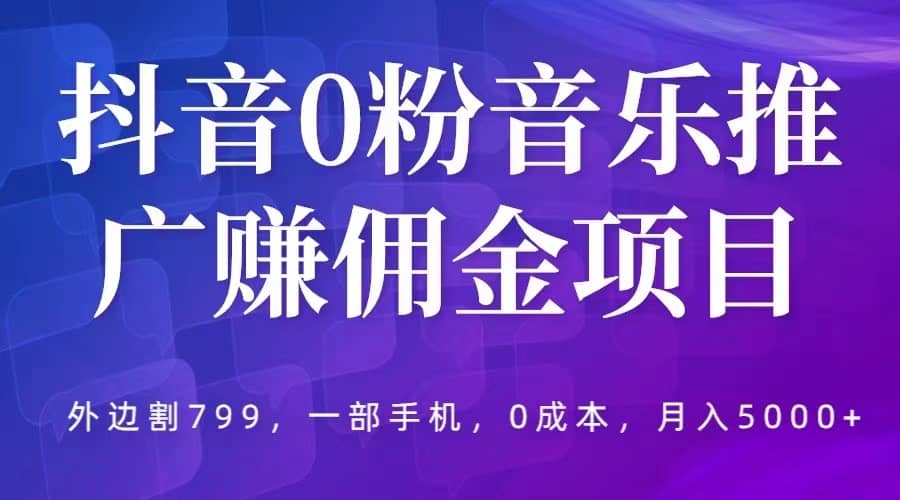抖音0粉音乐推广赚佣金项目，外边割799，一部手机0成本就可操作，月入5000+网创吧-网创项目资源站-副业项目-创业项目-搞钱项目共创吧