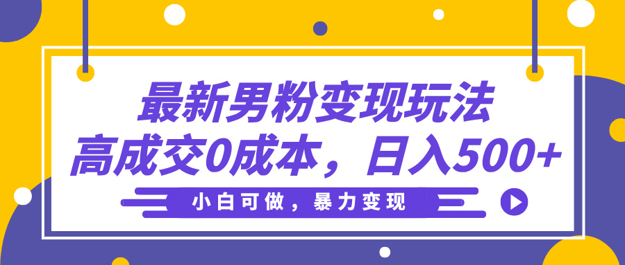 最新男粉变现玩法，高成交0成本，小白可做，轻松日入500+网创吧-网创项目资源站-副业项目-创业项目-搞钱项目共创吧