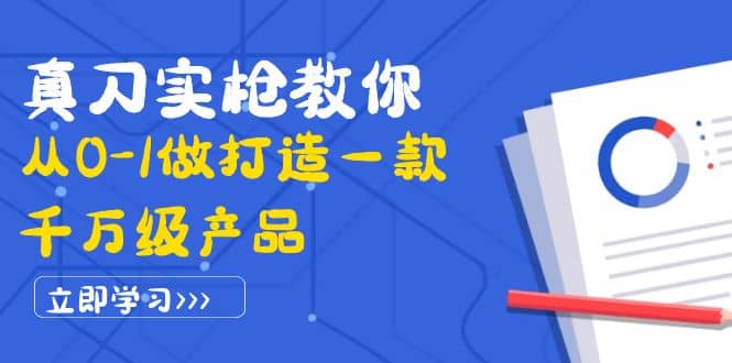 真刀实枪教你从0-1做打造一款千万级产品：策略产品能力+市场分析+竞品分析网创吧-网创项目资源站-副业项目-创业项目-搞钱项目共创吧